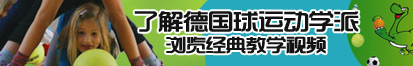 鸡巴操操逼了解德国球运动学派，浏览经典教学视频。